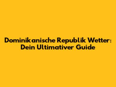 Dominikanische Republik Wetter: Dein Ultimativer Guide