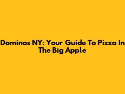 Domino's NY: Your Guide To Pizza In The Big Apple