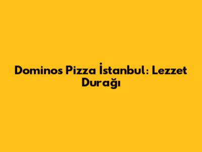 Domino's Pizza İstanbul: Lezzet Durağı