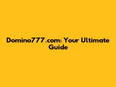 Domino777.com: Your Ultimate Guide