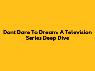 Don't Dare To Dream: A Television Series Deep Dive