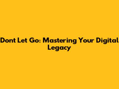 Don't Let Go: Mastering Your Digital Legacy
