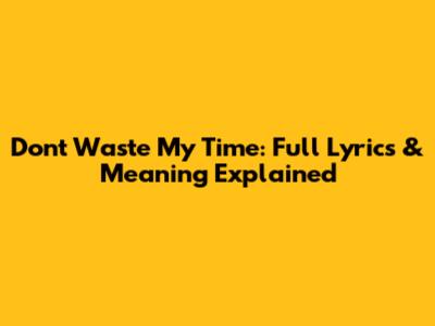 Don't Waste My Time: Full Lyrics & Meaning Explained