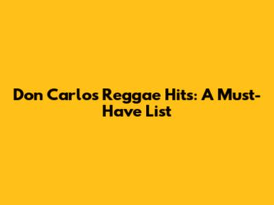 Don Carlos Reggae Hits: A Must-Have List