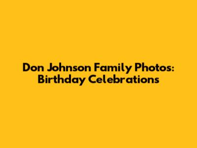 Don Johnson Family Photos: Birthday Celebrations