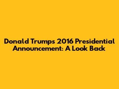 Donald Trump's 2016 Presidential Announcement: A Look Back