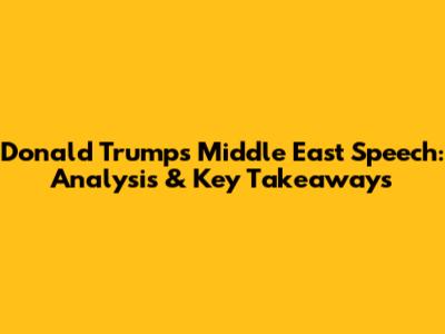 Donald Trump's Middle East Speech: Analysis & Key Takeaways