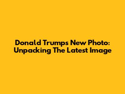 Donald Trump's New Photo: Unpacking The Latest Image
