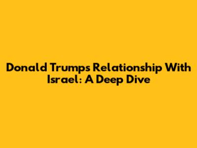 Donald Trump's Relationship With Israel: A Deep Dive