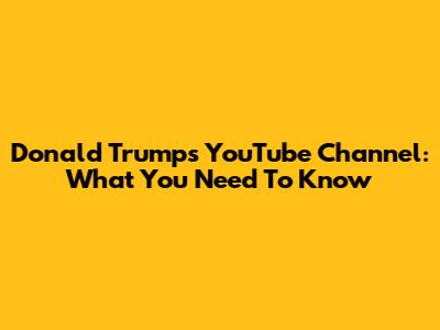 Donald Trump's YouTube Channel: What You Need To Know