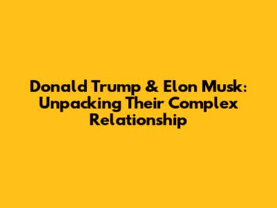 Donald Trump & Elon Musk: Unpacking Their Complex Relationship