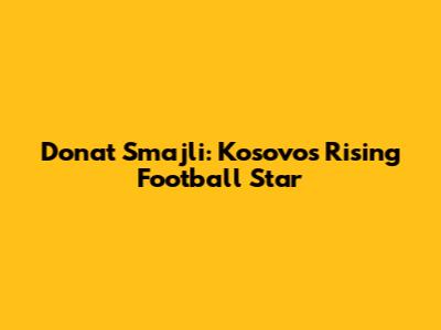 Donat Smajli: Kosovo's Rising Football Star