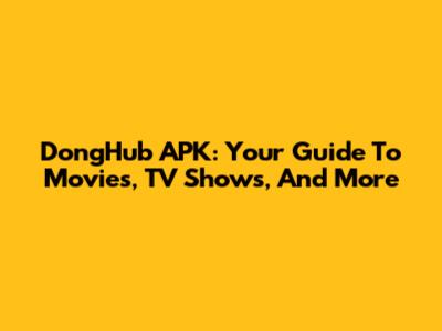 DongHub APK: Your Guide To Movies, TV Shows, And More