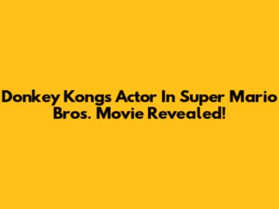 Donkey Kong's Actor In Super Mario Bros. Movie Revealed!