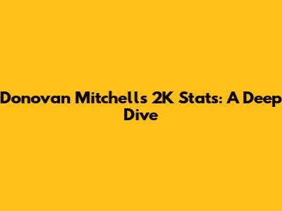 Donovan Mitchell's 2K Stats: A Deep Dive