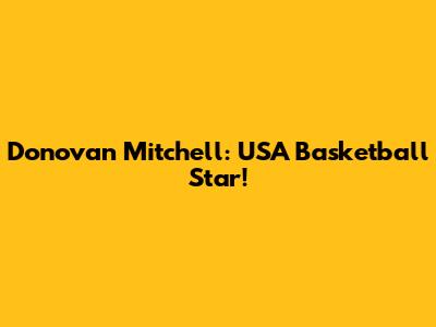 Donovan Mitchell: USA Basketball Star!