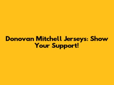 Donovan Mitchell Jerseys: Show Your Support!