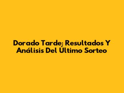 Dorado Tarde: Resultados Y Análisis Del Último Sorteo