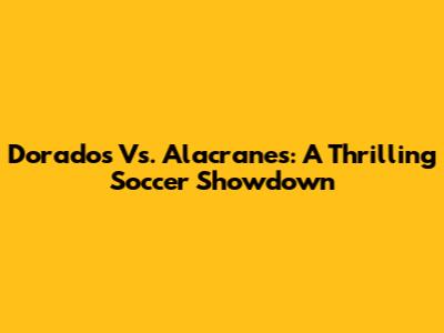Dorados Vs. Alacranes: A Thrilling Soccer Showdown