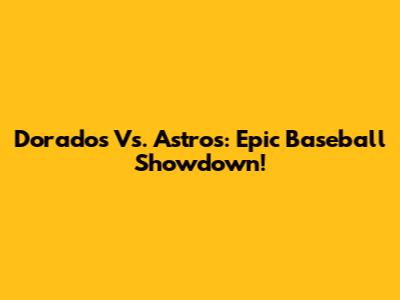 Dorados Vs. Astros: Epic Baseball Showdown!