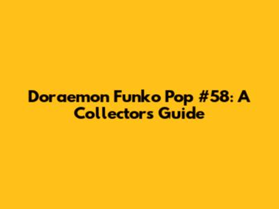 Doraemon Funko Pop #58: A Collector's Guide