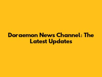 Doraemon News Channel: The Latest Updates