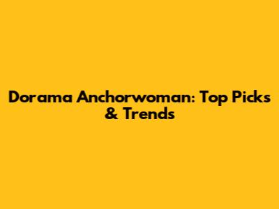 Dorama Anchorwoman: Top Picks & Trends