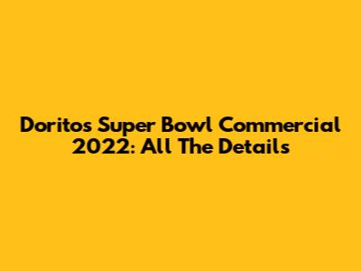 Doritos Super Bowl Commercial 2022: All The Details