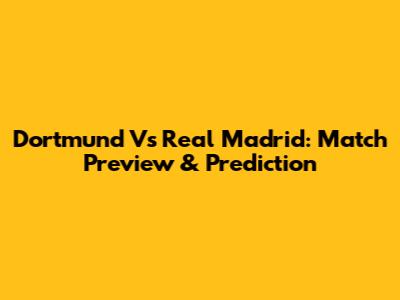 Dortmund Vs Real Madrid: Match Preview & Prediction
