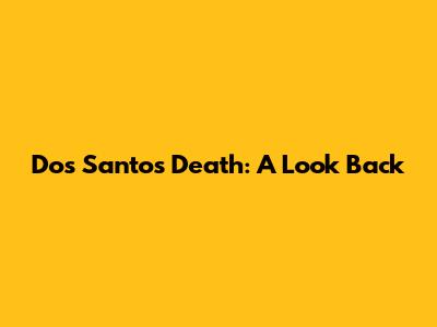 Dos Santos Death: A Look Back