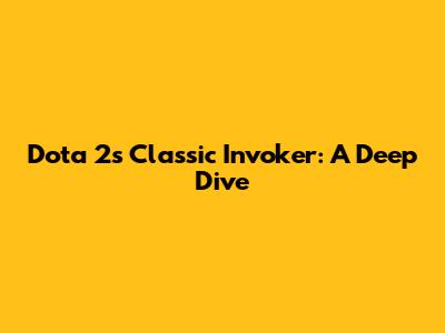 Dota 2's Classic Invoker: A Deep Dive