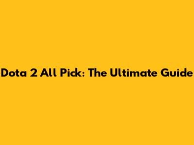 Dota 2 All Pick: The Ultimate Guide