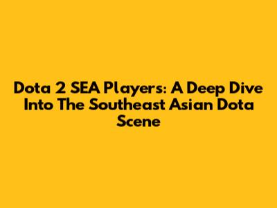 Dota 2 SEA Players: A Deep Dive Into The Southeast Asian Dota Scene