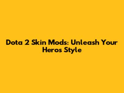 Dota 2 Skin Mods: Unleash Your Hero's Style