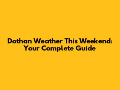 Dothan Weather This Weekend: Your Complete Guide