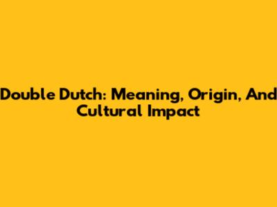 Double Dutch: Meaning, Origin, And Cultural Impact
