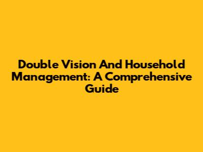 Double Vision And Household Management: A Comprehensive Guide