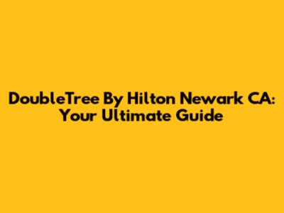 DoubleTree By Hilton Newark CA: Your Ultimate Guide