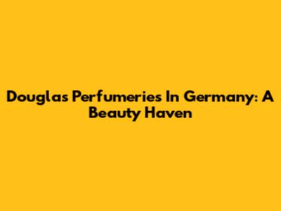 Douglas Perfumeries In Germany: A Beauty Haven