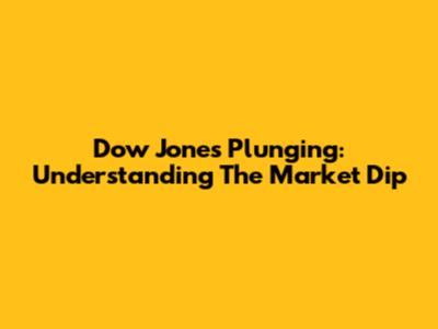 Dow Jones Plunging: Understanding The Market Dip