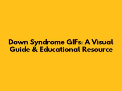 Down Syndrome GIFs: A Visual Guide & Educational Resource
