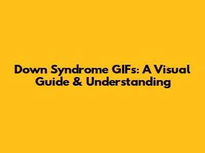 Down Syndrome GIFs: A Visual Guide & Understanding
