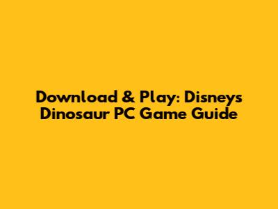 Download & Play: Disney's Dinosaur PC Game Guide