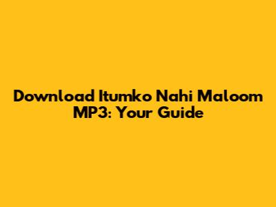 Download 'Itumko Nahi Maloom' MP3: Your Guide