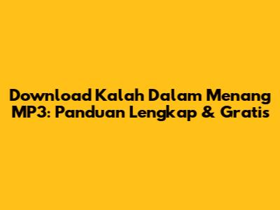 Download 'Kalah Dalam Menang' MP3: Panduan Lengkap & Gratis