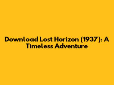 Download 'Lost Horizon' (1937): A Timeless Adventure