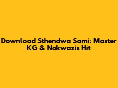 Download 'Sthendwa Sami': Master KG & Nokwazi's Hit