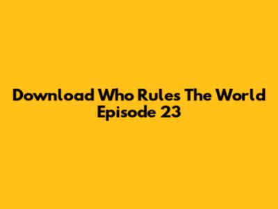 Download 'Who Rules The World' Episode 23