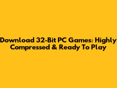 Download 32-Bit PC Games: Highly Compressed & Ready To Play