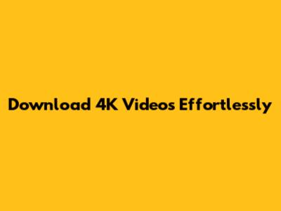 Download 4K Videos Effortlessly
